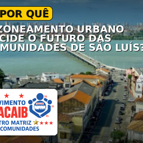 O POR QUÊ O ZONEAMENTO URBANO DECIDE O FUTURO DAS COMUNIDADES DE SÃO LUÍS? POR ISSO, O MOVIMENTO MACAIB CONVIDA A POPULAÇÃO A PARTICIPAR, HOJE(05), ÀS 18h, NA EIT