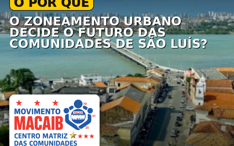 O POR QUÊ O ZONEAMENTO URBANO DECIDE O FUTURO DAS COMUNIDADES DE SÃO LUÍS? POR ISSO, O MOVIMENTO MACAIB CONVIDA A POPULAÇÃO A PARTICIPAR, HOJE(05), ÀS 18h, NA EIT
