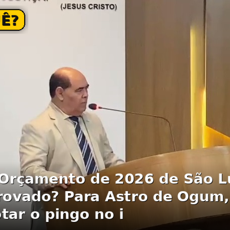 O POR QUÊ? Por que o Orçamento de 2026 de São Luís ainda não foi aprovado? Para Astro de Ogum, chegou a hora de botar o pingo no i